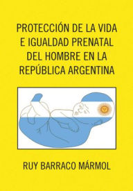 Title: PROTECCION DE LA VIDA E IGUALDAD PRENATAL DEL HOMBRE EN LA REPUBLICA ARGENTINA, Author: RUY BARRACO MÁRMOL