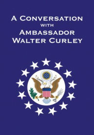 Title: A Conversation with Ambassador Walter Curley, Author: Walter J.P. Curley