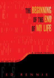 Title: THE BEGINNING OF THE END OF MY LIFE: My Battle With Leukemia & Other Things: My Battle With Leukemia & Other Things, Author: Ed Rennie