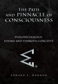 Title: The Path and Pinnacle of Consciousness: Philosychology:Edisms and Edimous Concepts, Author: Edward L. Hannon