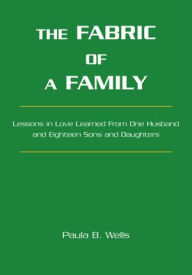 Title: The Fabric of a Family: Lessons in Love Learned from One Husband and Eighteen Sons and Daughters, Author: Paula B. Wells