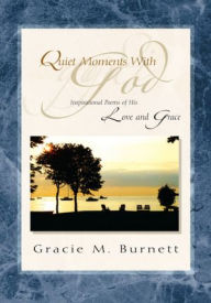 Title: Quiet Moments with God: Inspirational Poems of His Love and Grace, Author: Gracie M. Burnett