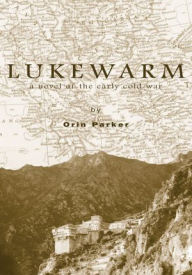 Title: Lukewarm: a novel of the early cold war, Author: Orin Parker