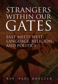 Title: Strangers Within Our Gates: East Meets West: Language, Religion, and Politics, Author: Rev. Paul Boecler