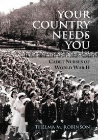 Title: Your Country Needs You: Cadet Nurses of World War II, Author: Thelma M. Robinson