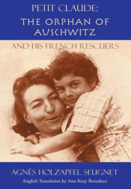 Title: Petit Claude: The Orphan of Auschwitz: and His French Rescuers, Author: Agnes Holzapfel Seugnet