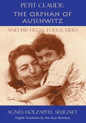 Petit Claude: The Orphan of Auschwitz: and His French Rescuers