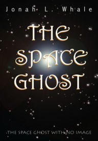 Title: The Space Ghost: The Space Ghost With No Image, Author: Jonah L. Whale