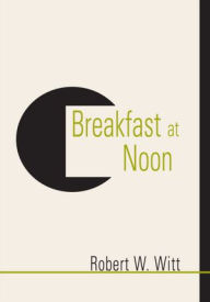 Title: Breakfast at Noon, Author: Robert W. Witt