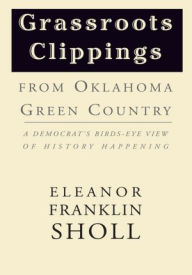 Title: Grassroots Clippings from Oklahoma Green Country: A Democrat's Birds-Eye View of History Happening, Author: Eleanor Franklin Sholl