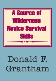 Title: A Source of Wilderness Novice Survival Skills, Author: Donald F. Grantham