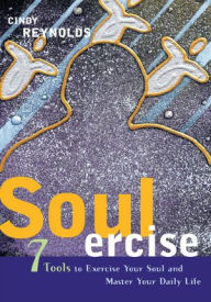 Title: Soulercise: 7 Tools to Exercise Your Soul & Master Your Daily Life, Author: Cindy Reynolds