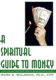 Title: A Spiritual Guide to Money: How to Use Money for Personal Growth & Genuine Spiritual Experience, Author: Mark S. Waldman