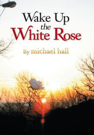 Title: Wake Up The White Rose, Author: Michael Hall