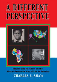 Title: A Different Perspective: Slavery and It's Affect on the African-American Way of Life in America, Author: Charles E. Shaw