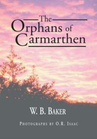 Title: The Orphans of Carmarthen, Author: W. B. Baker