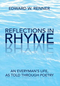 Title: Reflections in Rhyme: An Everyman's Life, as Told Through Poetry, Author: Ed Renner