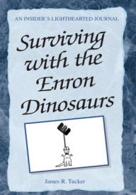 Title: Surviving with the Enron Dinosaurs: An Insider's Lighthearted Journal, Author: James R. Tucker