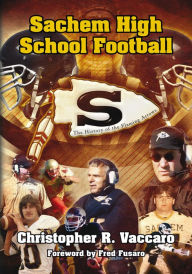 Title: Sachem High School Football: The History of the Flaming Arrows, Author: Christopher R. Vaccaro