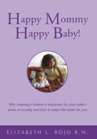 Title: Happy Mommy Happy Baby!: Why Creating a Routine Is Important for Your Baby's Sense of Security and How It Makes Life Easier for You, Author: Elizabeth L. Rojo R.N.