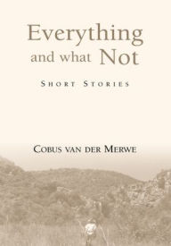 Title: Everything and What Not: Short Stories, Author: Cobus van der Merwe