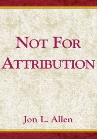 Title: Not for Attribution: A Treasury of Public relations/Public Affairs Anecdotes, Author: Jon. L. Allen