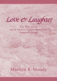 Title: Love & Laughter: The True Story of an Online Cancer Survivors Support Group, Author: Marilyn R. Moody