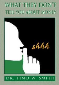 Title: What They Don't Tell You About Money, Author: Dr. Tino W. Smith