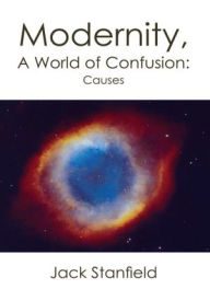 Title: Modernity, A World of Confusion:Causes, Author: Jack Stanfield