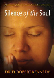 Title: Silence of the Soul: A Contemporary Reflection on Themes from the Book of Revelation, Author: D. Robert Kennedy and S. June Kennedy