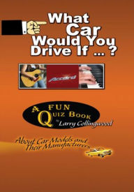 Title: What Car Would You Drive If ... ?: A Fun Quiz Book About Car Models and Their Manufacturers, Author: Larry Collingwood