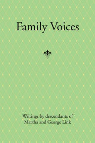 Title: Family Voices: Writings by Descendants of Luise Martha Krause and George Link, Author: George Link