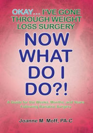 Title: Okay... I've Gone Through Weight Loss Surgery, Now What Do I Do?!, Author: Joanne Moff