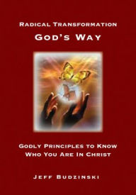 Title: Radical Transformation God's Way: Godly Principles to Know Who You Are In Christ, Author: Jeff Budzinski