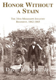 Title: Honor Without a Stain: The 34th Mississippi Infantry Regiment, 1862-1865, Author: David B. Boone Jr..