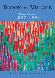 Title: Blood and Village: Two Lives, 1897-1991, Author: William Palmer