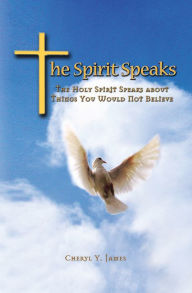 Title: The Spirit Speaks: The Holy Spirit Speaks About Things You Would Not Believe, Author: Cheryl Y. James