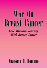 Title: War On Breast Cancer: One Woman's Journey With Breast Cancer, Author: Anaroma B. Romano