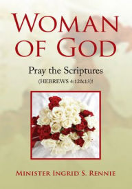 Title: Woman of God: Pray the Scripture (HEBREWS 4:12&13)!, Author: Minister Ingrid S. Rennie