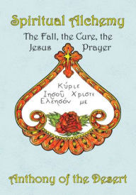 Title: SPIRITUAL ALCHEMY: THE FALL; THE CURE; THE JESUS PRAYER, Author: Anthony of the Desert