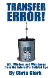 Title: Transfer Error: Wit, Wisdom and Weirdness from the Internet's Gilded Age, Author: Chris Clark