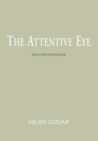 Title: The Attentive Eye: Selected Journalism, Author: Helen  Dudar