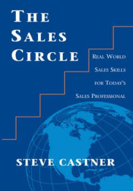 Title: The Sales Circle: Real World Sales Skills for Today's Sales Professional, Author: Steve Castner