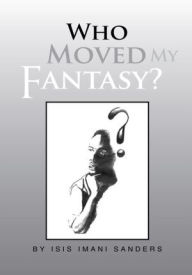 Title: Who Moved My Fantasy?, Author: Isis Imani Sanders