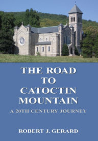 Title: The Road To Catoctin Mountain: A 20th Century Journey, Author: Robert J. Gerard