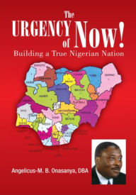 Title: The Urgency of Now!: Building a True Nigerian Nation, Author: ANGELICUS-M. B. ONASANYA