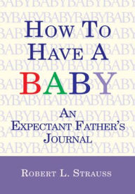 Title: How to Have a Baby: An Expectant Father's Journal, Author: Robert L. Strauss