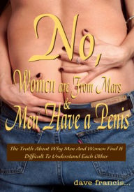 Title: No, Women are From Mars and Men Have a Penis: The Truth About Why Men And Women Find It Difficult To Understand Each Other, Author: Dave Francis