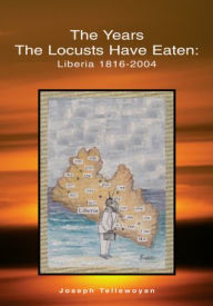 Title: The Years the Locusts Have Eaten: Liberia 1816-2004, Author: Joseph Tellewoyan