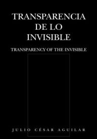 Title: Transparencia de lo Invisible: TRANSPARENCY OF THE INVISIBLE, Author: Julio César Aguilar